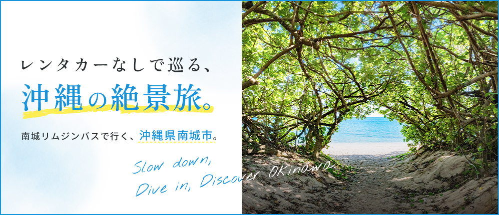 レンタカーなしで巡る、沖縄の絶景旅。 南城リムジンバスで行く、沖縄県南城市。 Slow down, Dive in ,Discover Okinawa